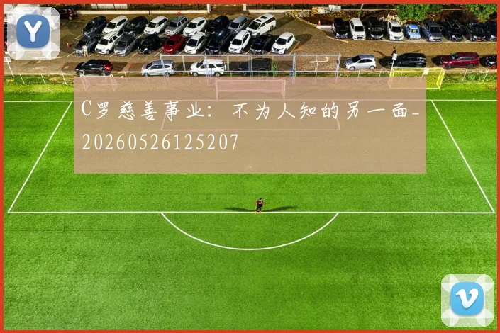 C罗慈善事业：不为人知的另一面_20260526125207