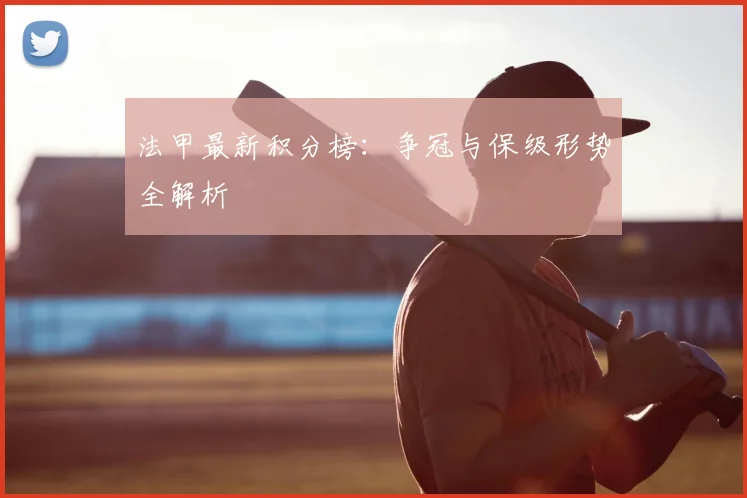 法甲最新积分榜：争冠与保级形势全解析