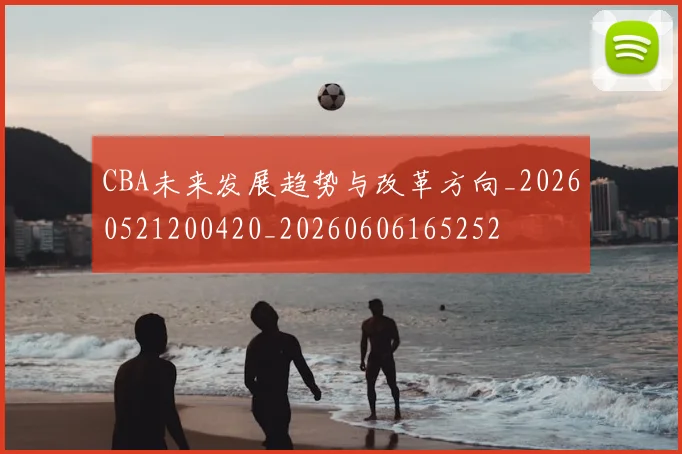 CBA未来发展趋势与改革方向_20260521200420_20260606165252