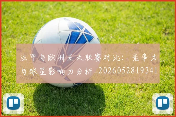 法甲与欧洲五大联赛对比：竞争力与球星影响力分析_20260528193414