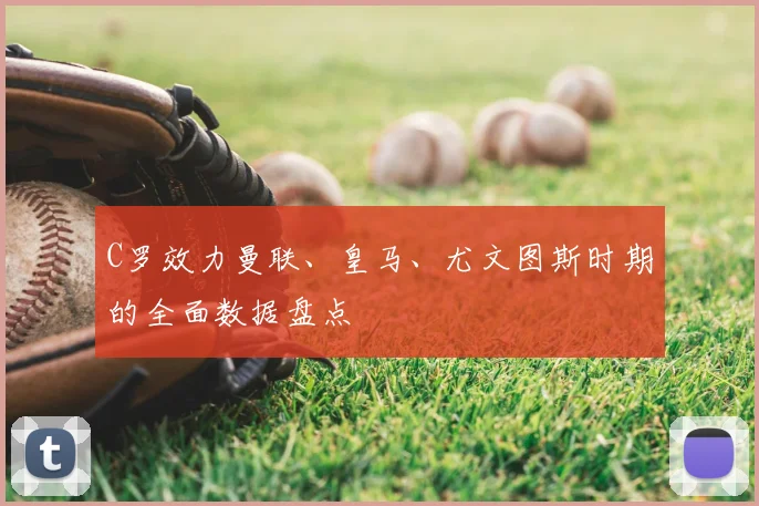 C罗效力曼联、皇马、尤文图斯时期的全面数据盘点